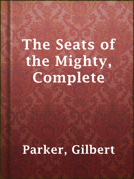 Title details for The Seats of the Mighty, Complete by Gilbert Parker - Available